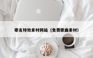 荆门歌名特效素材网站（免费歌曲素材）
